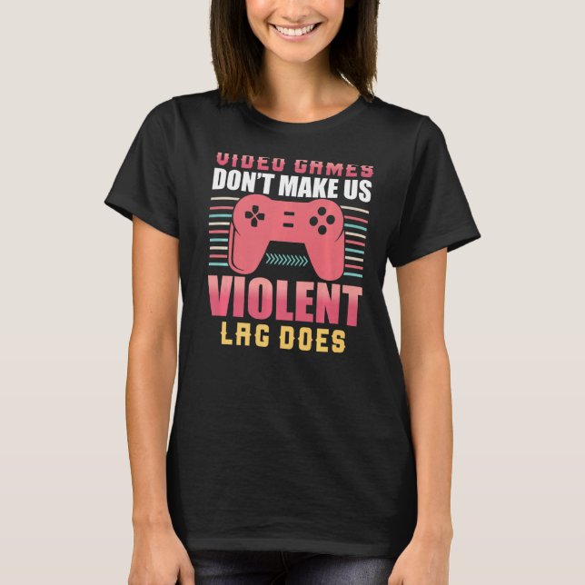 Video Games Don't Make Us Violent Lag Does Gaming  T-Shirt (Front)