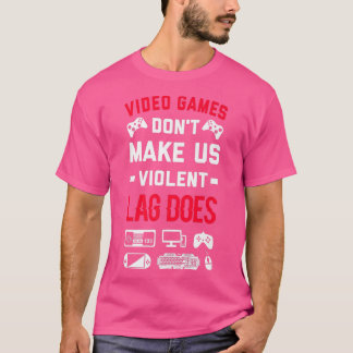Video Games Dont Make Us Violent Lag Does  Video G T-Shirt