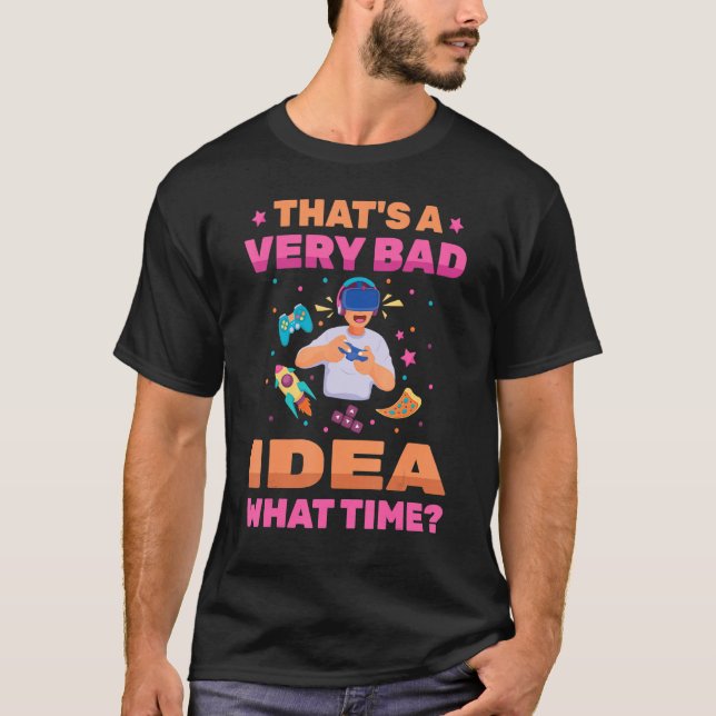 Video Games  That's A Very Bad Idea What Time  Gam T-Shirt (Front)