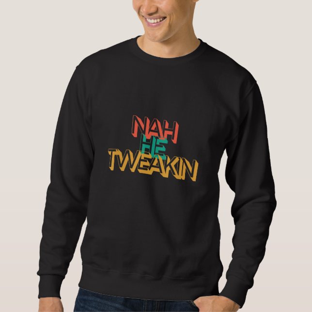 Vintag Retro Nah He Tweakin 1 Sweatshirt (Front)