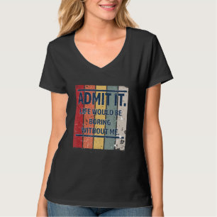 Vintage Admit It Life Would Be Boring Without Me T-Shirt