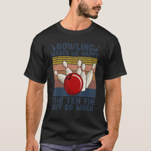Vintage Bowling Makes Me Happy The Ten Pin Not So T-Shirt