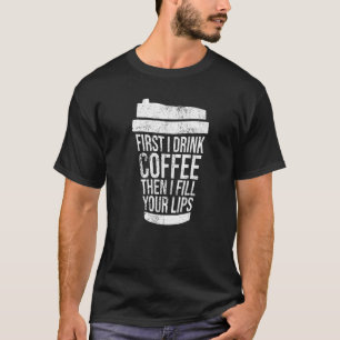 Vintage First I Drink Coffee Than I Fill Your Lips T-Shirt