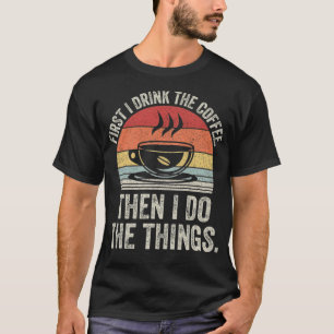 Vintage First I Drink Coffee Then I Do Things Funn T-Shirt