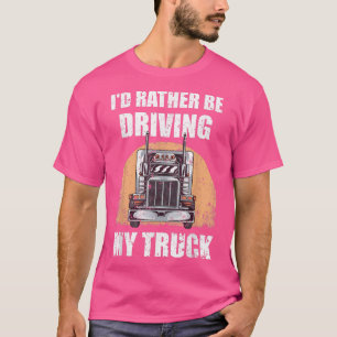 Vintage Funny Id Rather Be Driving My Truck Driver T-Shirt