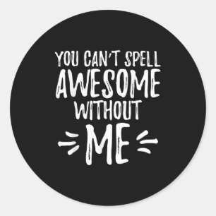 Vintage Funny You Can't Spell Awesome Without Me  Classic Round Sticker