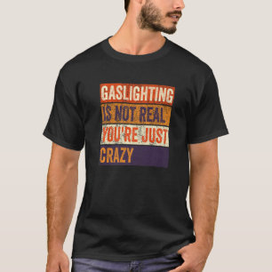 Vintage Gaslighting Is Not Real You're Just Crazy T-Shirt
