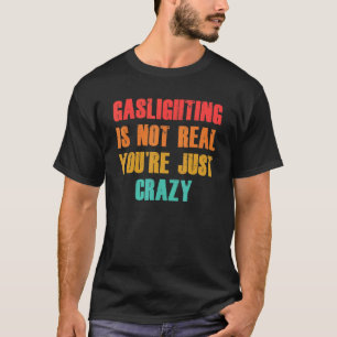 Vintage Gaslighting Is Not Real You're Just Crazy T-Shirt