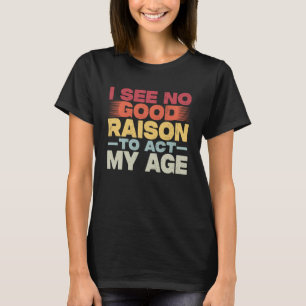 Vintage I See No Good Reason To Act My Age Retro O T-Shirt