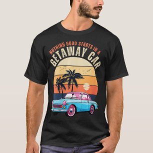 Vintage Nothing Good Starts In A Getaway Car Retro T-Shirt