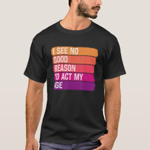 Vintage  Old Saying I See No Good Reason To Act My T-Shirt