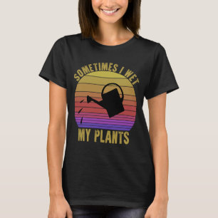 Vintage Sometimes I Wet My Plants  Garden Watering T-Shirt