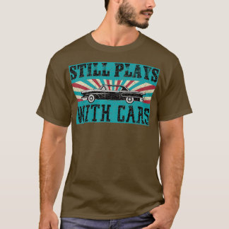 Vintage Still Playing With Cars  Car Lover Gift T-Shirt