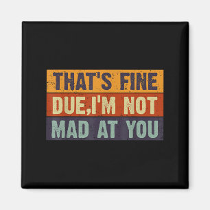 Vintage That's Fine Dude, I'm Not Mad At You  Magnet