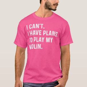 Violin - I Can'T I Have Plans To Play My Violin -  T-Shirt