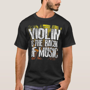 Violin Is The Bacon Of Music Funny Musician Bacon T-Shirt