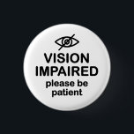 Vision Impaired Please Be Patient 3 Cm Round Badge<br><div class="desc">Get the message across with this design for the blind that says "Vision Impaired Please Be Patient".</div>