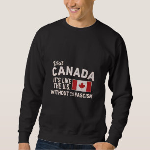 Visit Canada It’s Like the US But Without Fascism Sweatshirt