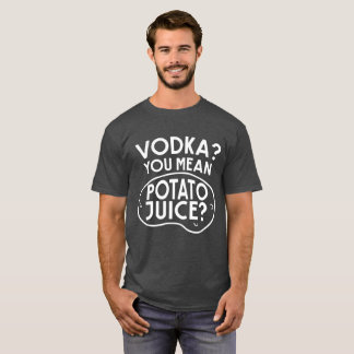 Vodka is Potato Juice T-Shirt