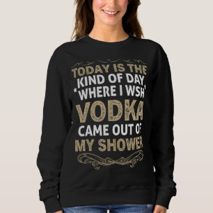 Vodka Today Is The Kind Of Day Where I Wish Vodka Sweatshirt