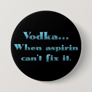Vodka when aspirin doesn't work 7.5 cm round badge
