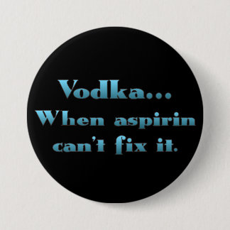Vodka when aspirin doesn't work 7.5 cm round badge