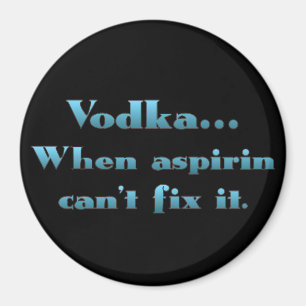 Vodka when aspirin doesn't work magnet