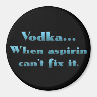 Vodka when aspirin doesn't work magnet