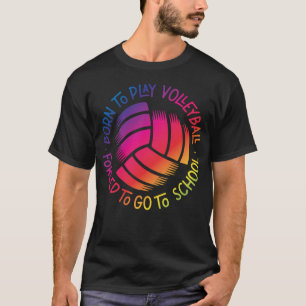 Volleyball Born To Play Volleyball Forced To Go To T-Shirt