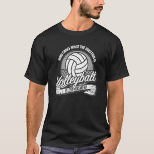 Volleyball is the answer to all questions  fun vol T-Shirt