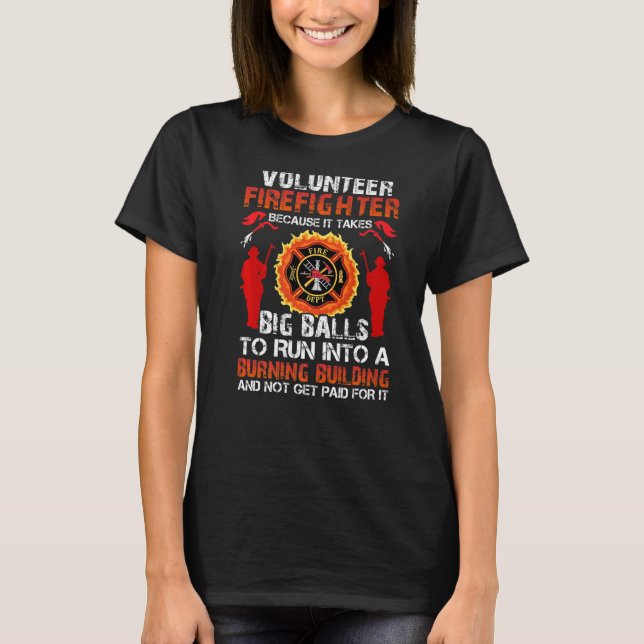 Volunteer firefighter because it takes big balls t T-Shirt (Front)