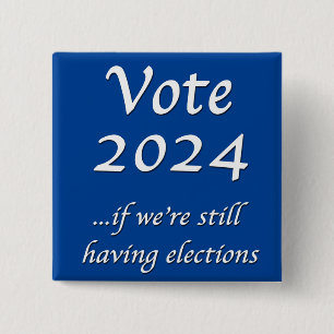 Vote 2024 If We’re Still Having Elections Button