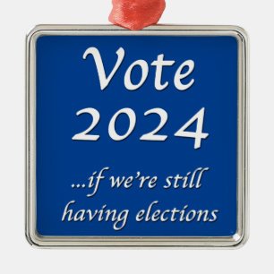 Vote 2024 If We’re Still Having Elections Metal Or Tree Decoration