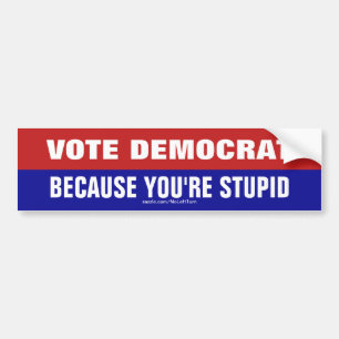 Vote Democrat Because You're Stupid Bumper Sticker