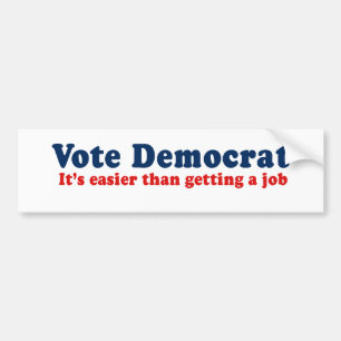 Vote Democrat. Its easier than getting a job. Bumper Sticker