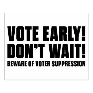 Vote Early! Don't Wait! Beware Voter Suppression Rubber Stamp