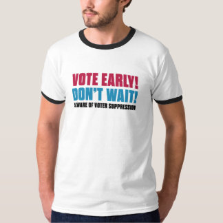 Vote Early! Don't Wait! Beware Voter Suppression T-Shirt