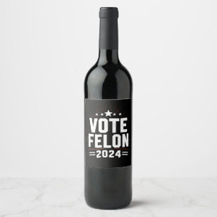 Vote Felon Trump 2024 Funny Election Vote Wine Label