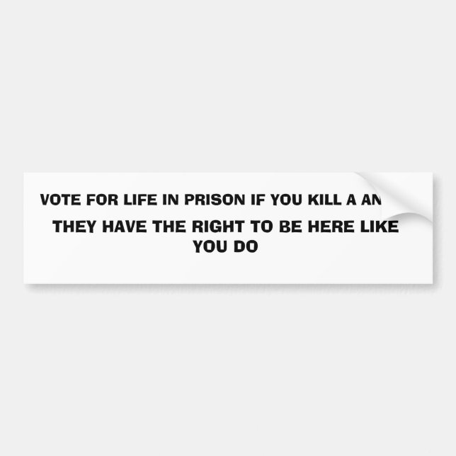 VOTE FOR LIFE IN PRISON IF YOU KILL A ANIMAL, T... BUMPER STICKER (Front)
