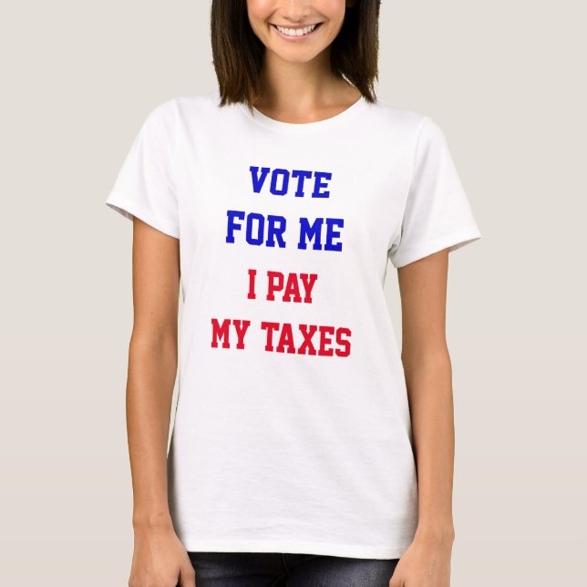 Vote For Me I Pay My Taxes Funny Political T-Shirt (Front)