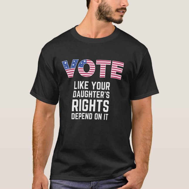 Vote Like Your Daughter s Rights Depend on it Amer T-Shirt (Front)