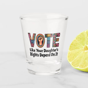 Vote Like Your Daughter’s Rights Depend on It  Shot Glass
