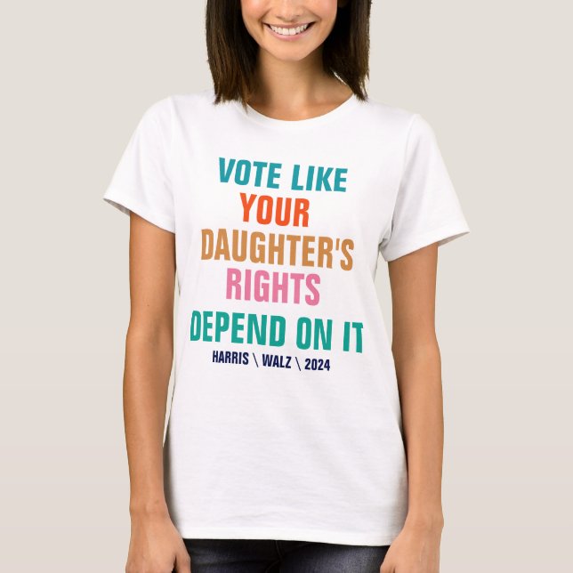 Vote Like Your Daughter's Rights Depend On It T-Shirt (Front)