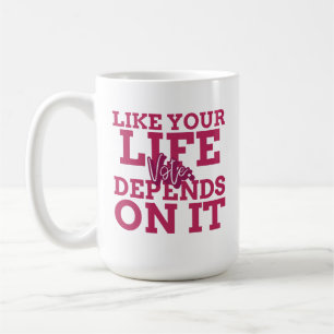 Vote Like Your Life Depends On It Coffee Mug