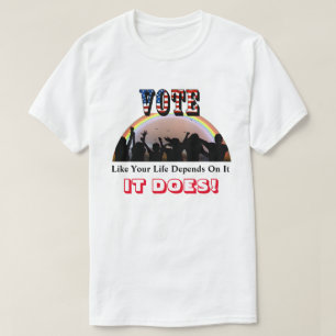 VOTE Like Your Life Depends On It....IT DOES! T-Shirt