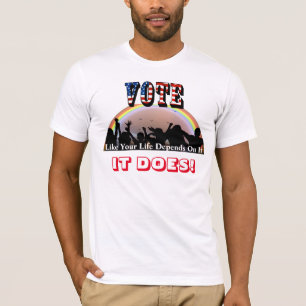 VOTE Like Your Life Depends On It....IT DOES! T-Shirt