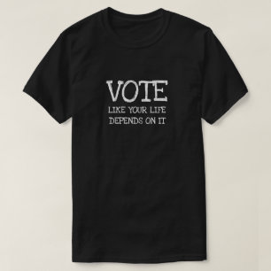 Vote like your life depends on it T-Shirt