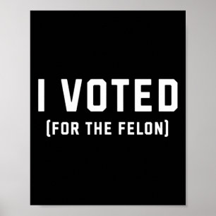 Voted For The Felon Pro Trump 2024 Poster