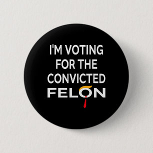 Voting For The Convicted Felon Donald Trump 2024  6 Cm Round Badge