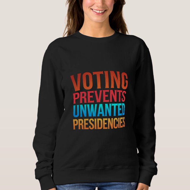 Voting Prevents Unwanted Presidencies Election  Sweatshirt (Front)